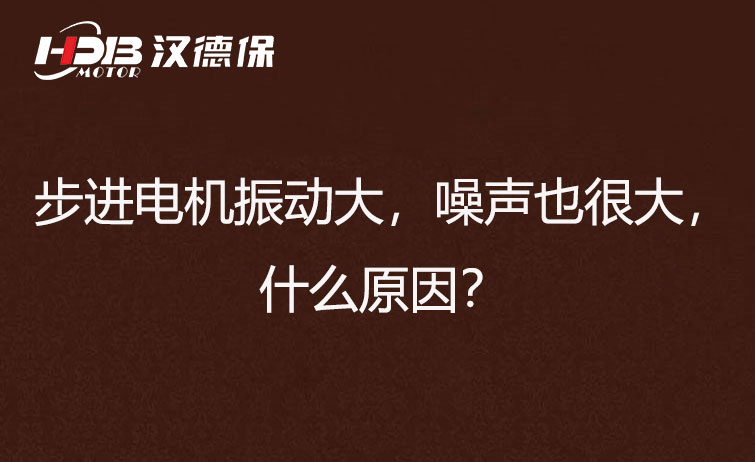 步進電機振動大，噪聲也很大，什么原因？