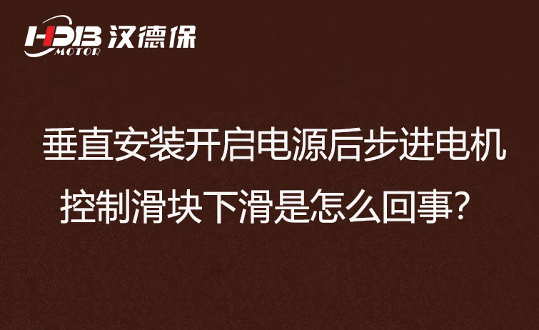 垂直安裝開啟電源后步進(jìn)電機控制滑塊下滑是怎么回事？