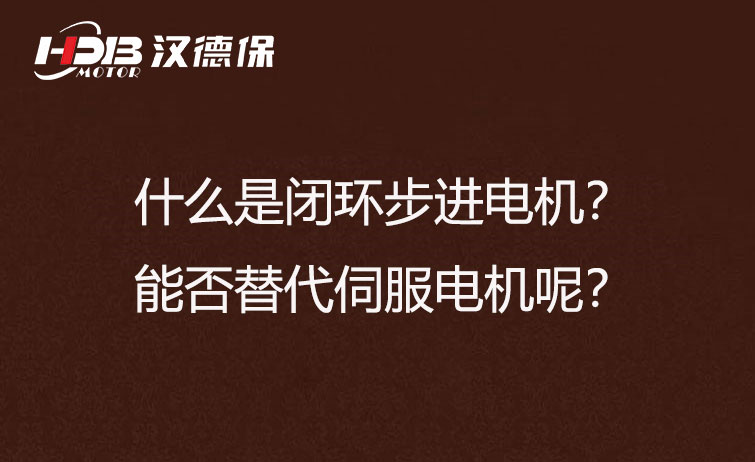 什么是閉環(huán)步進(jìn)電機？能否替代伺服電機呢？